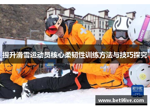 提升滑雪运动员核心柔韧性训练方法与技巧探究
